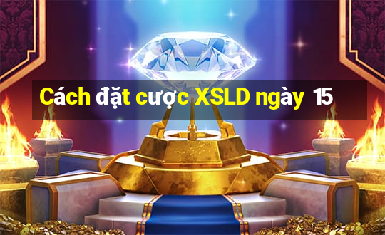 Cách đặt cược XSLD ngày 15