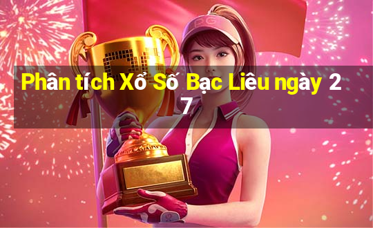 Phân tích Xổ Số Bạc Liêu ngày 27