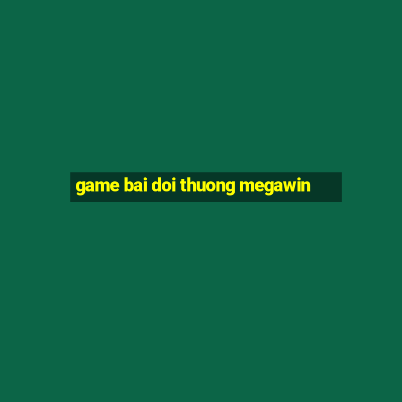 game bai doi thuong megawin