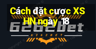 Cách đặt cược XSHN ngày 18