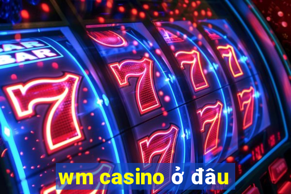 wm casino ở đâu