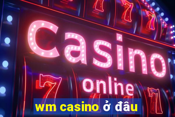 wm casino ở đâu