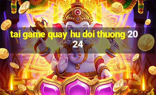 tai game quay hu doi thuong 2024