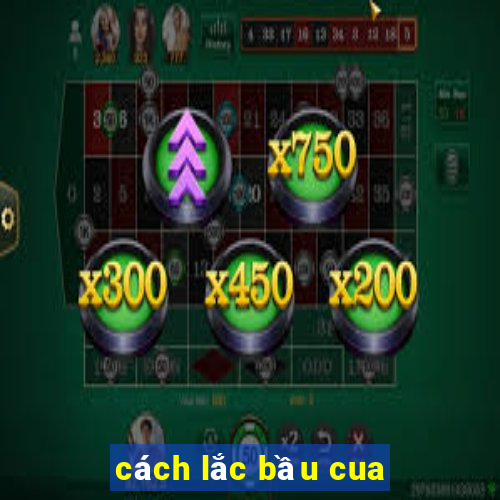 cách lắc bầu cua