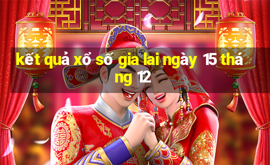 kết quả xổ số gia lai ngày 15 tháng 12