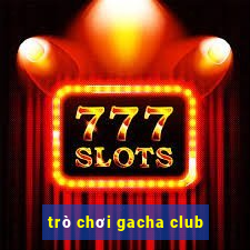 trò chơi gacha club