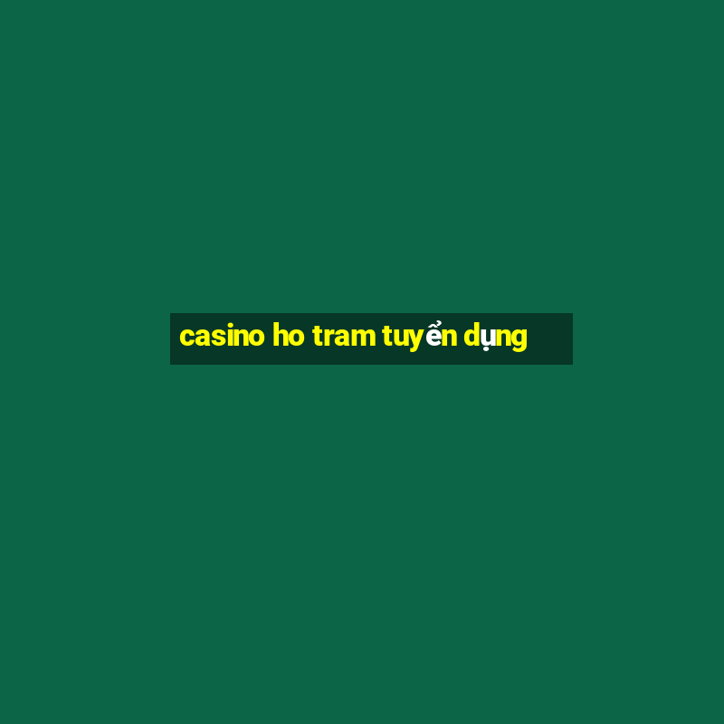 casino ho tram tuyển dụng