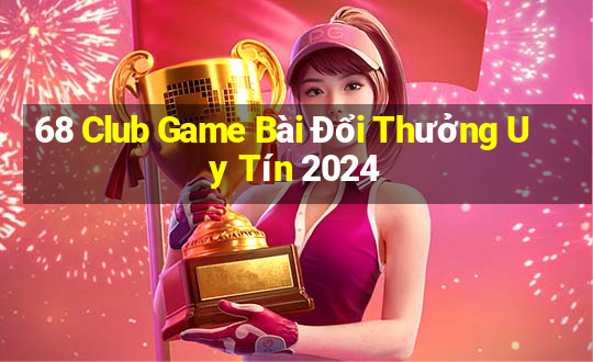 68 Club Game Bài Đổi Thưởng Uy Tín 2024