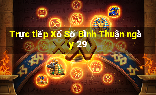 Trực tiếp Xổ Số Bình Thuận ngày 29