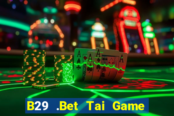 B29 .Bet Tai Game Bài Đổi Thưởng Uy Tín