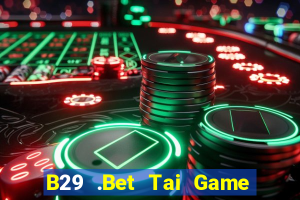 B29 .Bet Tai Game Bài Đổi Thưởng Uy Tín