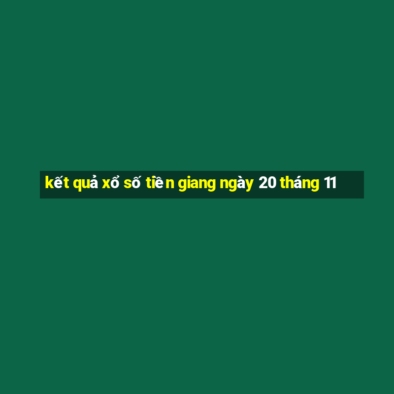 kết quả xổ số tiền giang ngày 20 tháng 11