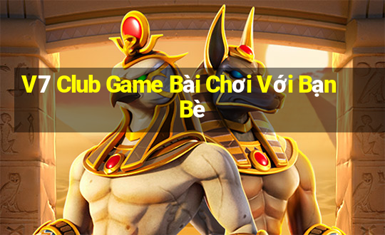 V7 Club Game Bài Chơi Với Bạn Bè