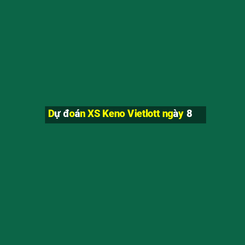 Dự đoán XS Keno Vietlott ngày 8