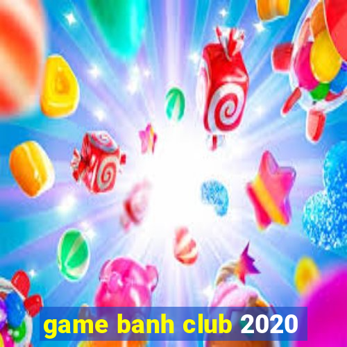 game banh club 2020