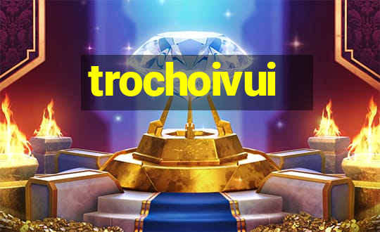 trochoivui