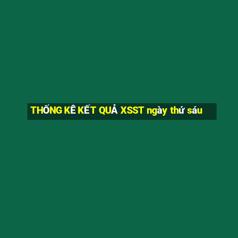 THỐNG KÊ KẾT QUẢ XSST ngày thứ sáu