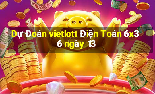 Dự Đoán vietlott Điện Toán 6x36 ngày 13