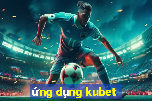 ứng dụng kubet