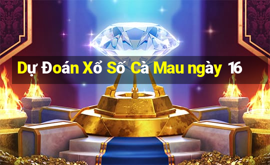 Dự Đoán Xổ Số Cà Mau ngày 16