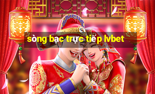 sòng bạc trực tiếp lvbet