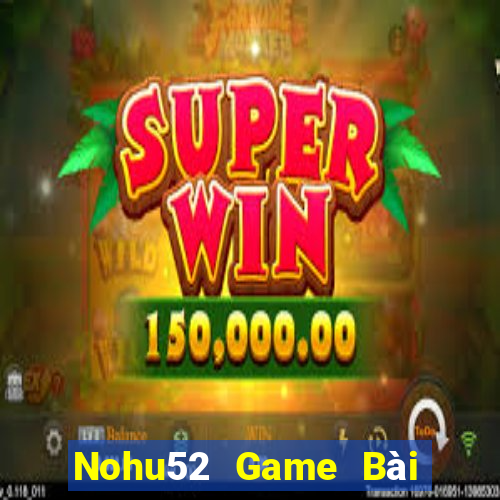 Nohu52 Game Bài Bốc Club