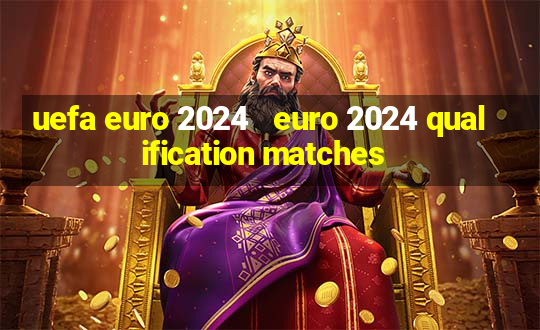 uefa euro 2024   euro 2024 qualification matches