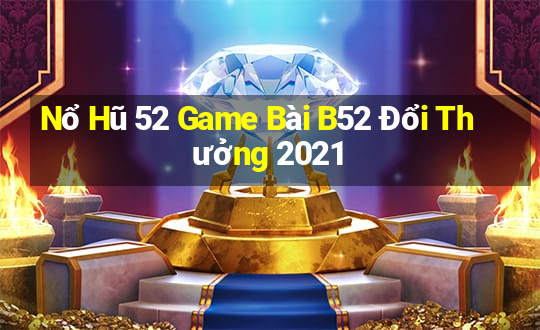 Nổ Hũ 52 Game Bài B52 Đổi Thưởng 2021