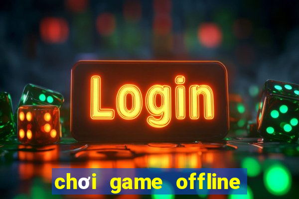 chơi game offline trực tuyến