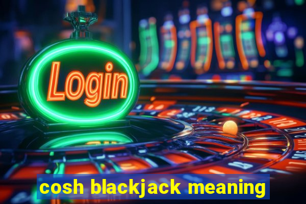 cosh blackjack meaning