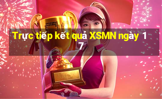 Trực tiếp kết quả XSMN ngày 17