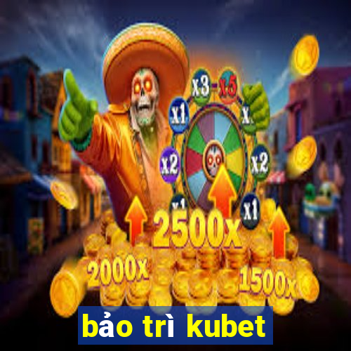 bảo trì kubet