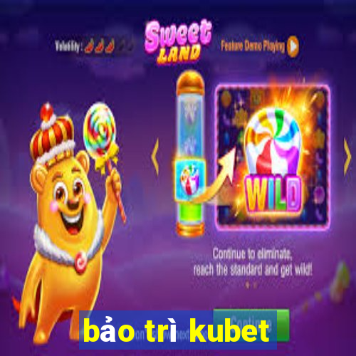 bảo trì kubet