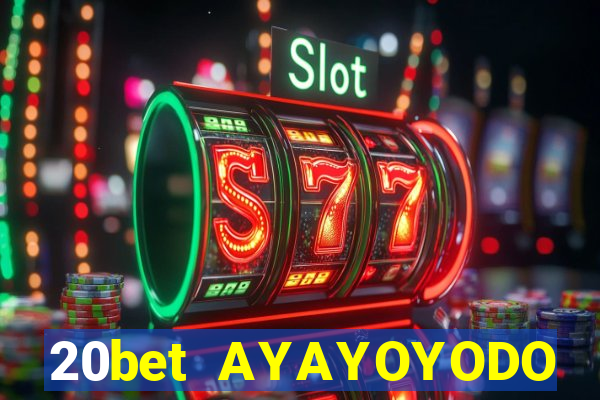 20bet AYAYOYODO Đăng nhập