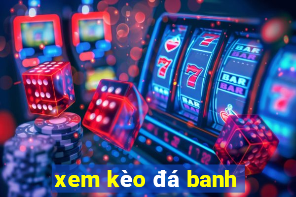 xem kèo đá banh