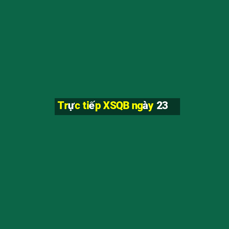 Trực tiếp XSQB ngày 23