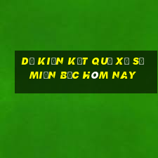 dự kiến kết quả xổ số miền bắc hôm nay