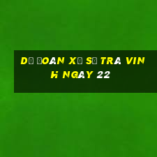 Dự Đoán Xổ Số Trà Vinh ngày 22