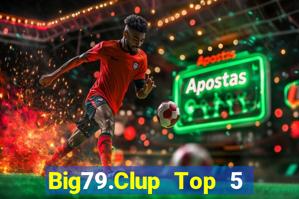 Big79.Clup Top 5 Game Bài Đổi Thưởng