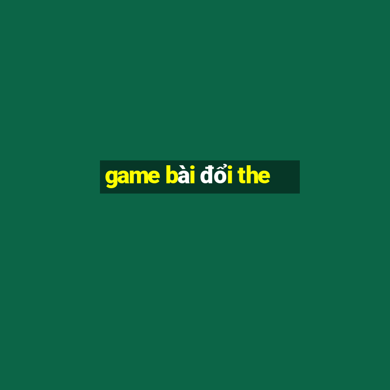 game bài đổi the