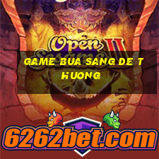 game bua sang de thuong