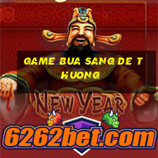 game bua sang de thuong