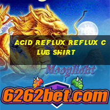 acid reflux reflux club shirt