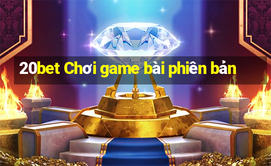 20bet Chơi game bài phiên bản