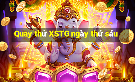 Quay thử XSTG ngày thứ sáu