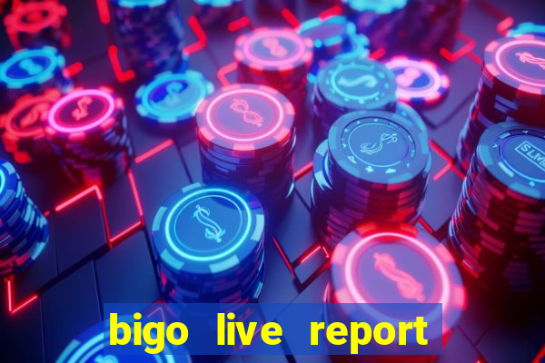 bigo live report emailmã gi