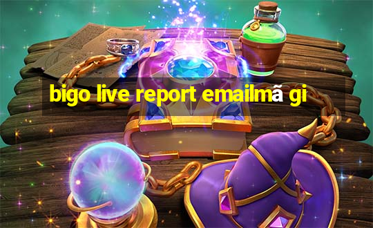 bigo live report emailmã gi