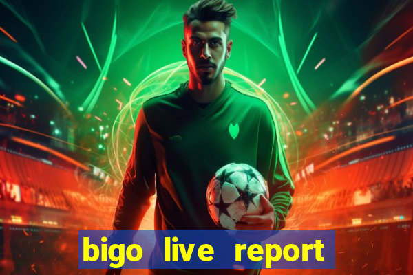 bigo live report emailmã gi