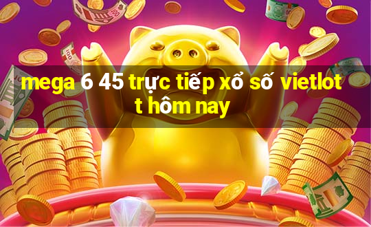 mega 6 45 trực tiếp xổ số vietlott hôm nay