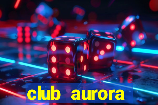 club aurora nacional potosi